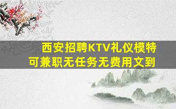 西安招聘KTV礼仪模特可兼职无任务无费用文到